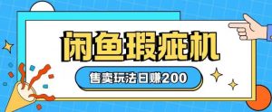 咸鱼瑕疵机售卖玩法0基础也能上手，日入2张-阳知网创资源库