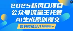 2025新风口项目,公众号流量主托管,AI生成原创爆文,复制粘贴日入多张-阳知网创资源库