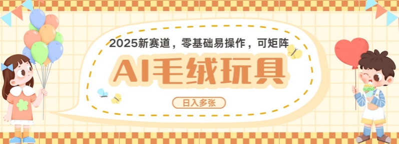 2025AI卡通玩偶赛道，每天五分钟，日入好几张，全程AI操作，可矩阵操作放大收益-阳知网创资源库
