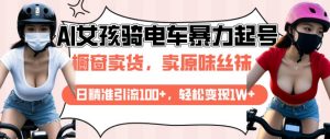 AI起号美女骑电车视频,日精准引流100+,轻松变现1W+-阳知网创资源库