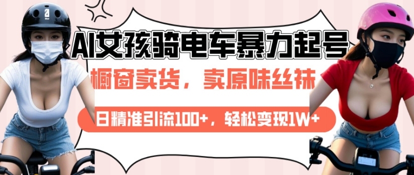 AI起号美女骑电车视频，日精准引流100+，轻松变现1W+-阳知网创资源库