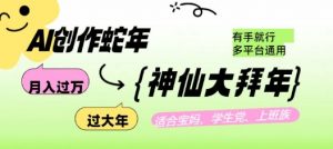 AI创作蛇年各路神仙大拜年,月入过万,有手就行,多平台通用!-阳知网创资源库