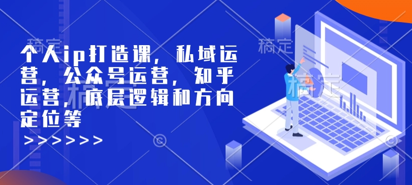 个人ip打造课,私域运营,公众号运营,知乎运营,底层逻辑和方向定位等-阳知网创资源库