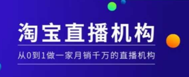 淘宝直播运营实操课【MCN机构】,从0到1做一家月销千万的直播机构-阳知网创资源库
