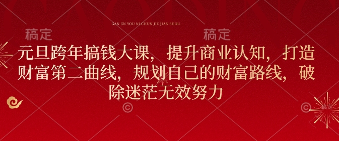 元旦跨年搞钱大课,提升商业认知,打造财富第二曲线,规划自己的财富路线,破除迷茫无效努力-阳知网创资源库