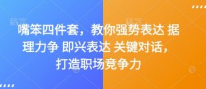 嘴笨四件套,教你强势表达 据理力争 即兴表达 关键对话,打造职场竞争力-阳知网创资源库