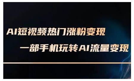 AI短视频热门涨粉变现课,AI数字人制作短视频超级变现实操课,一部手机玩转短视频变现-阳知网创资源库