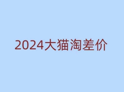 2024版大猫淘差价课程,新手也能学的无货源电商课程-阳知网创资源库