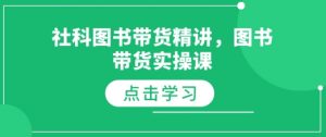 社科图书带货精讲,图书带货实操课-阳知网创资源库