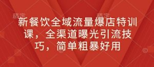 新餐饮全域流量爆店特训课,全渠道曝光引流技巧,简单粗暴好用-阳知网创资源库