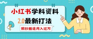 小红书学科资料2.0最新打法,照抄搬运月入过万,可长期操作-阳知网创资源库