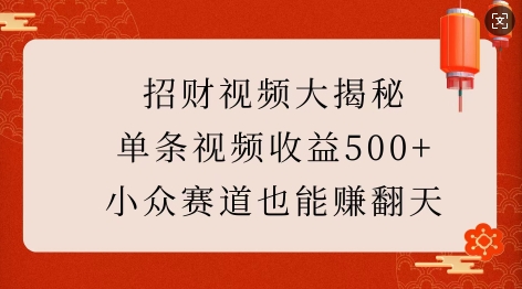 招财视频大揭秘:单条视频收益500+,小众赛道也能挣翻天!-阳知网创资源库
