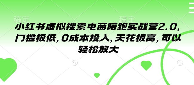小红书虚拟搜索电商陪跑实战营2.0,门槛极低,0成本投入,天花板高,可以轻松放大-阳知网创资源库