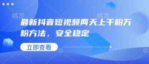 最新抖音短视频两天上千粉万粉方法，安全稳定-阳知网创资源库