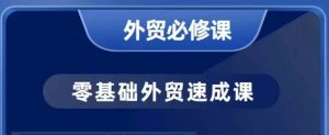 零基础外贸必修课，开发客户商务谈单实战，40节课手把手教-阳知网创资源库