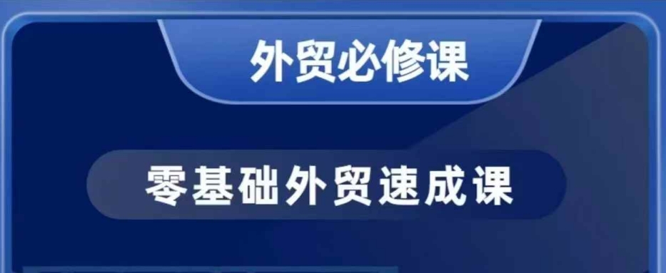零基础外贸必修课，开发客户商务谈单实战，40节课手把手教-阳知网创资源库