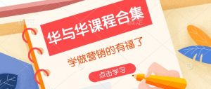 华与华课程合集,学做营销的有福了-阳知网创资源库