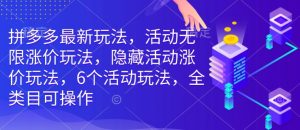拼多多最新玩法,活动无限涨价玩法,隐藏活动涨价玩法,6个活动玩法,全类目可操作-阳知网创资源库