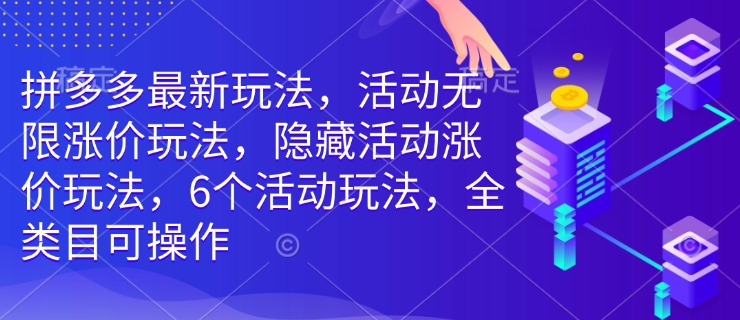 拼多多最新玩法,活动无限涨价玩法,隐藏活动涨价玩法,6个活动玩法,全类目可操作-阳知网创资源库