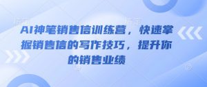 AI神笔销售信训练营,快速掌握销售信的写作技巧,提升你的销售业绩-阳知网创资源库