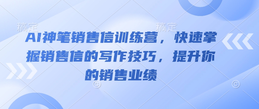 AI神笔销售信训练营,快速掌握销售信的写作技巧,提升你的销售业绩-阳知网创资源库