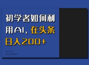 初学者如何利用AI，在头条日入200+-阳知网创资源库