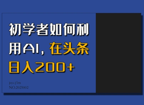 初学者如何利用AI,在头条日入200+-阳知网创资源库