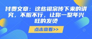 付费文章：这些祖宗传下来的讲究，不服不行，让你一整年兴旺的发烫!(全文收藏)-阳知网创资源库