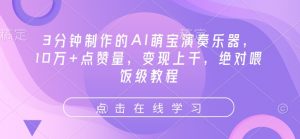 3分钟制作的AI萌宝演奏乐器，10万+点赞量，变现上千，绝对喂饭级教程-阳知网创资源库