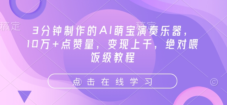 3分钟制作的AI萌宝演奏乐器,10万+点赞量,变现上千,绝对喂饭级教程-阳知网创资源库