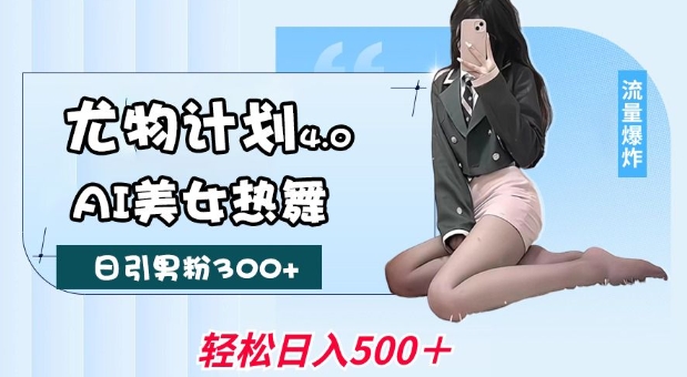 尤物计划4.0,AI美女热舞引爆流量,不限流不封号,轻松月入1W+-阳知网创资源库