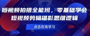 短视频拍摄全能班,零基础学会短视频剪辑摄影思维逻辑-阳知网创资源库
