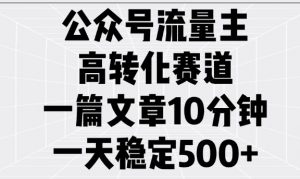 公众号流量主高转化赛道，一篇文章10分钟，一天稳定5张-阳知网创资源库