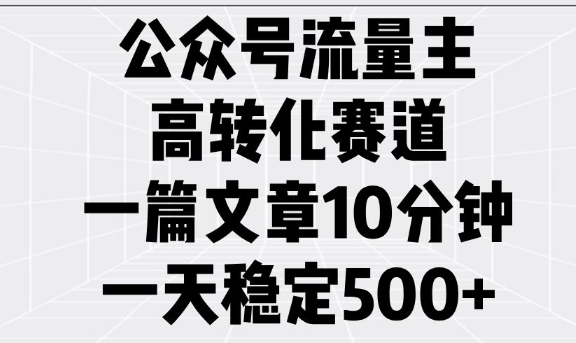 公众号流量主高转化赛道,一篇文章10分钟,一天稳定5张-阳知网创资源库