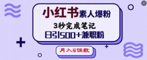 小红书素人爆粉，3秒完成笔记，日引500+兼职粉，月入5位数-阳知网创资源库