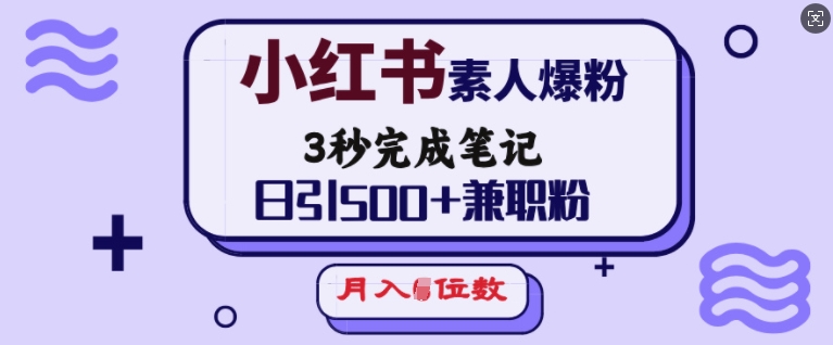 小红书素人爆粉，3秒完成笔记，日引500+兼职粉，月入5位数-阳知网创资源库