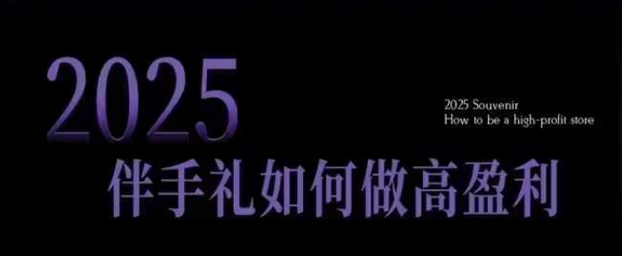 2025伴手礼如何做高盈利门店,小白保姆级伴手礼开店指南,伴手礼最新实战10大攻略,突破获客瓶颈-阳知网创资源库