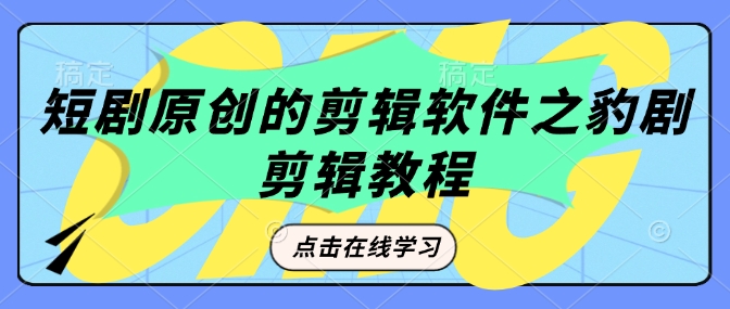 短剧原创的剪辑软件之豹剧剪辑过原创教程-阳知网创资源库