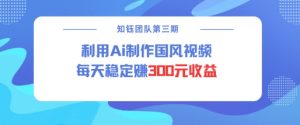 视频号ai国风视频创作者分成计划每天稳定300元收益-阳知网创资源库