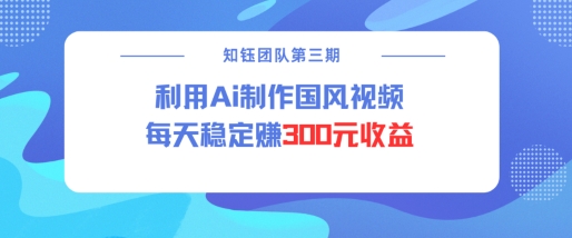 视频号ai国风视频创作者分成计划每天稳定300元收益-阳知网创资源库