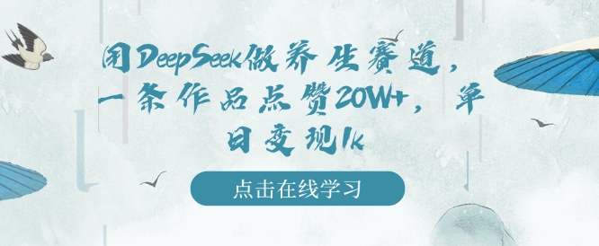 用DeepSeek做养生赛道,一条作品点赞20W+,单日变现1k-阳知网创资源库