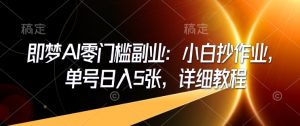 即梦AI零门槛副业：小白抄作业，单号日入5张，详细教程-阳知网创资源库