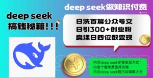 Deepseek做知识付费日洗百篇公众号文日引300+创业粉，卖课日四位数变现保姆级教程!-阳知网创资源库