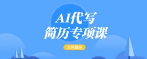 AI代写简历专项课,全网最全面的最简单的简历修改教程,一单15-50元,首月盈利5000+-阳知网创资源库