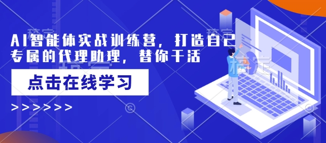 AI智能体实战训练营,打造自己专属的代理助理,替你干活-阳知网创资源库