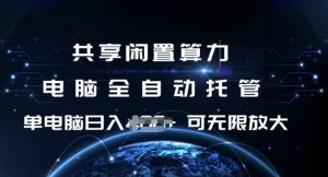 共享闲置算力，电脑全自动托管， 单机日入1张，可矩阵放大【揭秘】-阳知网创资源库