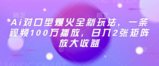 Ai对口型爆火全新玩法,一条视频100万播放,日入2张矩阵放大收益-阳知网创资源库