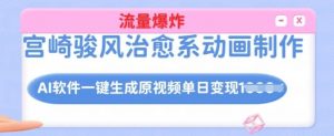 宫崎骏风治愈系动画制作,AI软件一键生成原创视频流量爆炸,单日变现多张,详细实操流程-阳知网创资源库