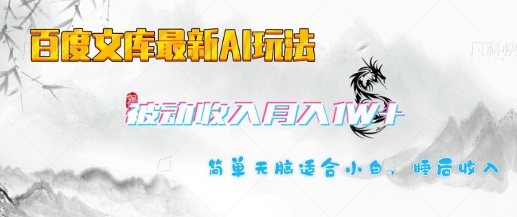 百度文库最新AI玩法,长期被动收入,月入1W,简单天脑适合小白-阳知网创资源库