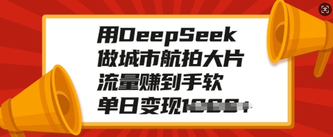 用DeepSeek做城市航拍大片,流量赚到手软,单日变现多张-阳知网创资源库